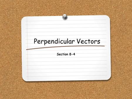 Perpendicular Vectors Section 8-4. WHAT YOU WILL LEARN: 1.How to find the inner product and cross product of two vectors. 2.How to determine whether two.