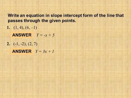 1.	(1, 4), (6, –1) ANSWER Y = -x + 5 2.	(-1, -2), (2, 7) ANSWER