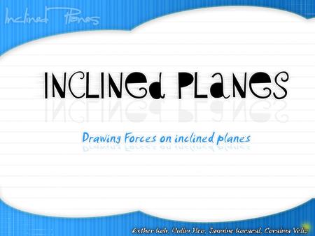 Inclined Planes An inclined plane is a surface set at an angle against a horizontal surface. Some examples of an inclined plane are ramps and sloping.
