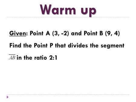 Warm up Given: Point A (3, -2) and Point B (9, 4) Find the Point P that divides the segment in the ratio 2:1.