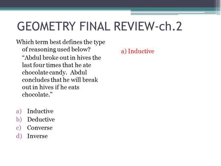 GEOMETRY FINAL REVIEW-ch.2 Which term best defines the type of reasoning used below? “Abdul broke out in hives the last four times that he ate chocolate.