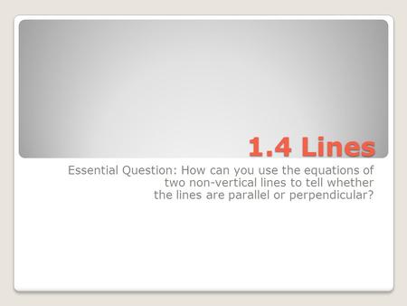 1.4 Lines Essential Question: How can you use the equations of two non-vertical lines to tell whether the lines are parallel or perpendicular?