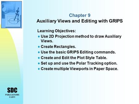 SDC PUBLICATIONS © 2011 Chapter 9 Auxiliary Views and Editing with GRIPS Learning Objectives:  Use 2D Projection method to draw Auxiliary Views.  Create.