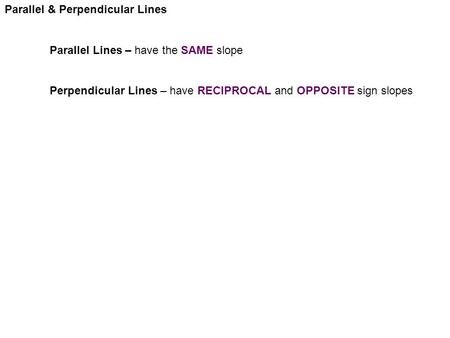 Parallel & Perpendicular Lines Parallel Lines – have the SAME slope Perpendicular Lines – have RECIPROCAL and OPPOSITE sign slopes.