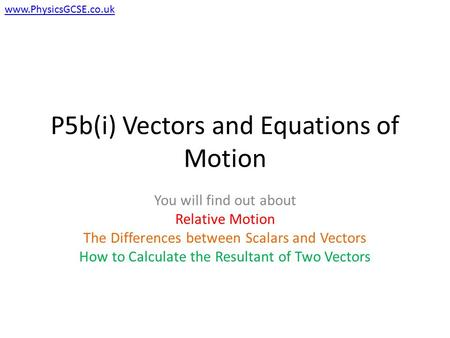 P5b(i) Vectors and Equations of Motion You will find out about Relative Motion The Differences between Scalars and Vectors How to Calculate the Resultant.