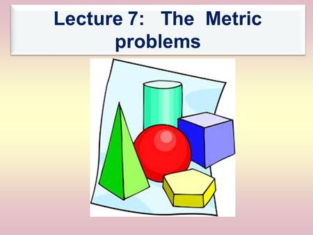 Lecture 7: The Metric problems. The Main Menu اPrevious اPrevious Next The metric problems 1- Introduction 2- The first problem 3- The second problem.