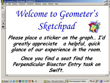 Welcome to Geometer’s Sketchpad Please place a sticker on the graph… I’d greatly appreciate a helpful, quick glance of our experience in the room. Once.