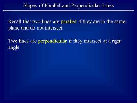 Slopes of Parallel and Perpendicular Lines Recall that two lines are parallel if they are in the same plane and do not intersect. Two lines are perpendicular.