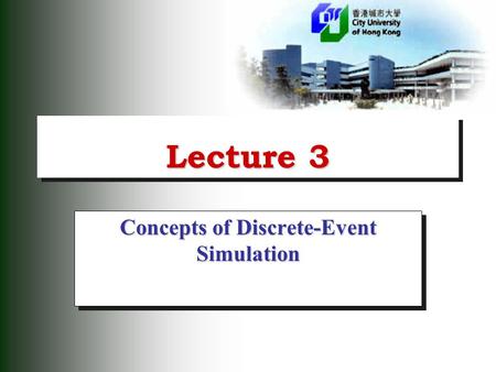 Lecture 3 Concepts of Discrete-Event Simulation. 2 Discrete Event Model  In the discrete approach to system simulation, state changes in the physical.