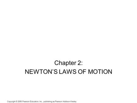 Copyright © 2008 Pearson Education, Inc., publishing as Pearson Addison-Wesley Chapter 2: NEWTON’S LAWS OF MOTION.