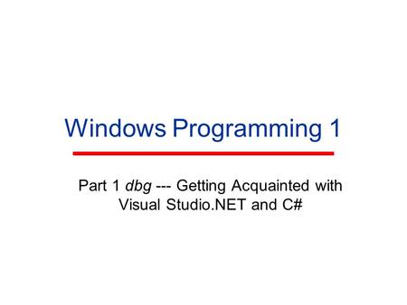 Windows Programming 1 Part 1 dbg --- Getting Acquainted with Visual Studio.NET and C#