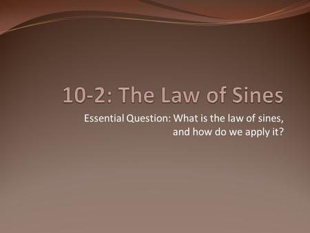 Essential Question: What is the law of sines, and how do we apply it?