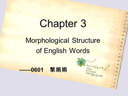Chapter 3 Morphological Structure of English Words ——0601 黎娟娟.