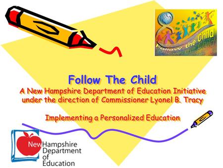 Follow The Child A New Hampshire Department of Education Initiative under the direction of Commissioner Lyonel B. Tracy Implementing a Personalized Education.