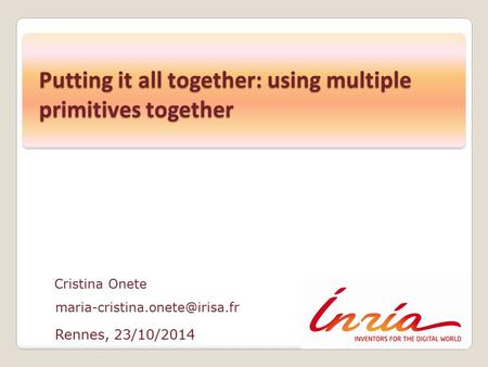 Rennes, 23/10/2014 Cristina Onete Putting it all together: using multiple primitives together.