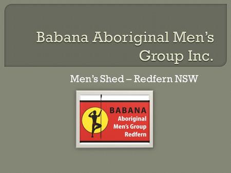 Men’s Shed – Redfern NSW.  The term Babana means ‘brother’ in the Dharuk language. A common form of greeting among Aboriginal men, the term ‘brother’