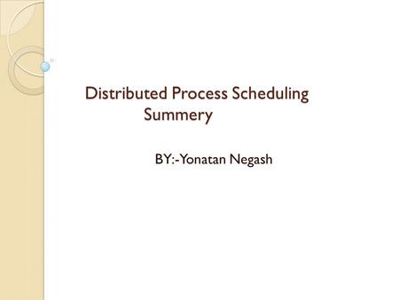 Distributed Process Scheduling Summery Distributed Process Scheduling Summery BY:-Yonatan Negash.