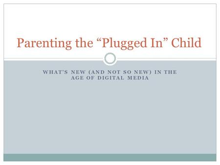 Parenting the “Plugged In” Child WHAT’S NEW (AND NOT SO NEW) IN THE AGE OF DIGITAL MEDIA.