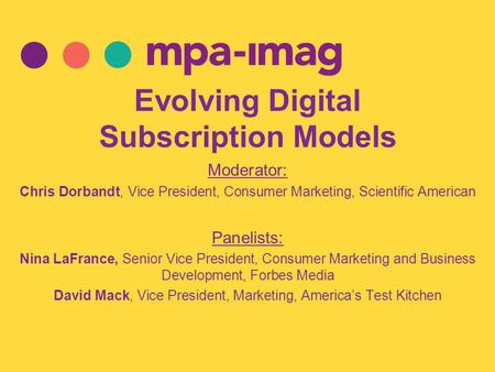 Evolving Digital Subscription Models Moderator: Chris Dorbandt, Vice President, Consumer Marketing, Scientific American Panelists: Nina LaFrance, Senior.