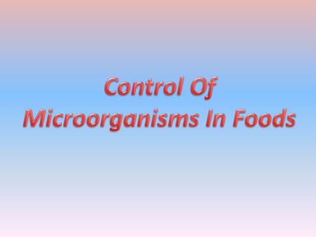 Introduction The objective of controlling microorganisms in foods is to minimize their numbers or completely eliminate them from food. Several methods.