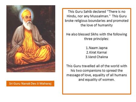 Sri Guru Nanak Dev Ji Maharaj This Guru Sahib declared There is no Hindu, nor any Mussalman. This Guru broke religious boundaries and promoted the love.
