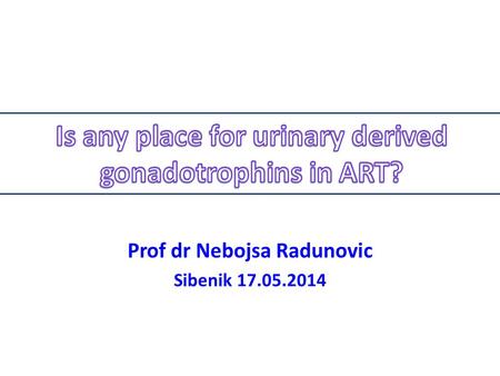 Prof dr Nebojsa Radunovic Sibenik 17.05.2014. first generation of gonadotrophins, used in the 1970’s, was human menopausal gonadotrophin (hMG) produced.