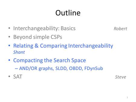 Outline Interchangeability: Basics Robert Beyond simple CSPs Relating & Comparing Interchangeability Shant Compacting the Search Space – AND/OR graphs,