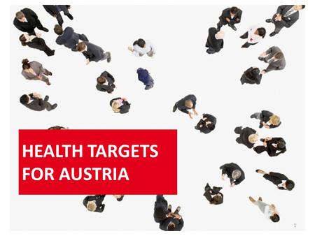 HEALTH TARGETS FOR AUSTRIA 1. 10 health targets for Austria In 2012 health targets for Austria were approved by the Austrian Council of Ministers and.