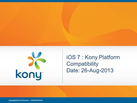 1 Copyright © 2013 Kony Inc. CONFIDENTIAL 1 iOS 7 : Kony Platform Compatibility Date: 26-Aug-2013.