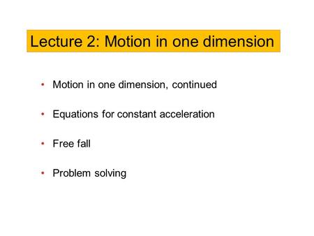 Motion in one dimension, continued Equations for constant acceleration Free fall Problem solving Lecture 2: Motion in one dimension.