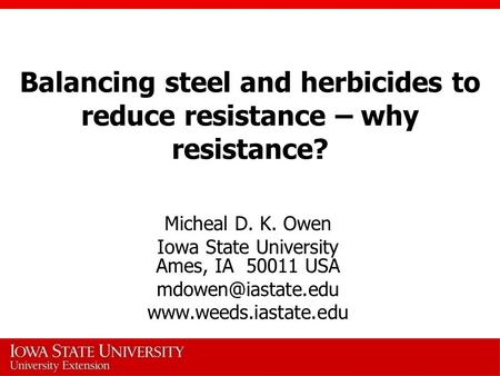 Balancing steel and herbicides to reduce resistance – why resistance? Micheal D. K. Owen Iowa State University Ames, IA 50011 USA