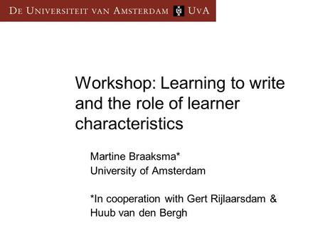 Workshop: Learning to write and the role of learner characteristics Martine Braaksma* University of Amsterdam *In cooperation with Gert Rijlaarsdam & Huub.