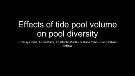 Effects of tide pool volume on pool diversity Lindsay Grant, Anna Mairs, Charlotte Martin, Natalie Rideout and Gillian Tetlow.