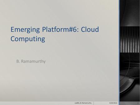 Emerging Platform#6: Cloud Computing B. Ramamurthy 6/20/20141 cse651, B. Ramamurthy.