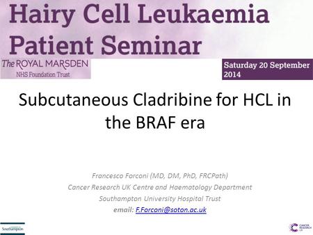 Subcutaneous Cladribine for HCL in the BRAF era Francesco Forconi (MD, DM, PhD, FRCPath) Cancer Research UK Centre and Haematology Department Southampton.