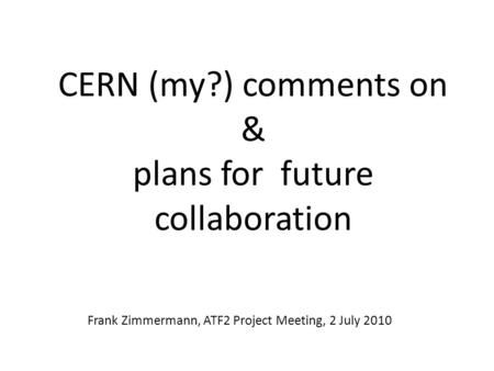 CERN (my?) comments on & plans for future collaboration Frank Zimmermann, ATF2 Project Meeting, 2 July 2010.