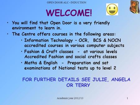 OPEN DOOR ALC - INDUCTION 1 WELCOME! You will find that Open Door is a very friendly environment to learn in. The Centre offers courses in the following.