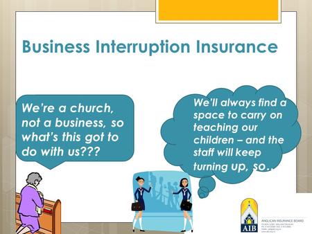 Business Interruption Insurance We’re a church, not a business, so what’s this got to do with us??? We’ll always find a space to carry on teaching our.