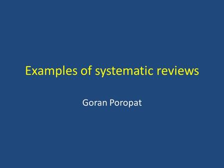 Examples of systematic reviews Goran Poropat. Cochrane systematic reviews To make unmanageable amounts of information – manageable Identify, appraise.