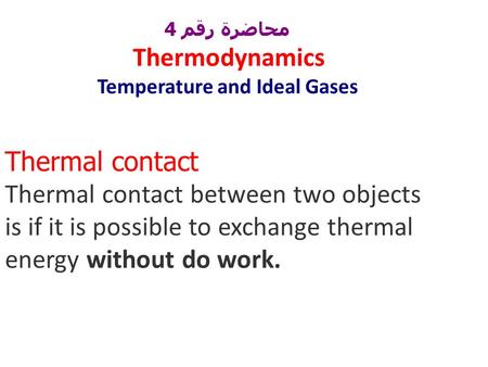 محاضرة رقم 4 Thermodynamics Temperature and Ideal Gases Thermal contact Thermal contact between two objects is if it is possible to exchange thermal energy.