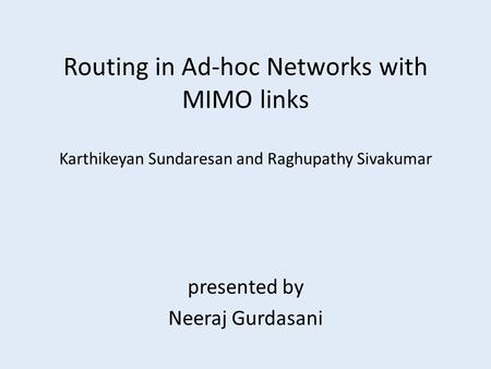 Routing in Ad-hoc Networks with MIMO links Karthikeyan Sundaresan and Raghupathy Sivakumar presented by Neeraj Gurdasani.