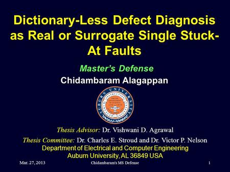 Mar. 27, 2013 Chidambaram's MS Defense1 Dictionary-Less Defect Diagnosis as Real or Surrogate Single Stuck- At Faults Master’s Defense Chidambaram Alagappan.