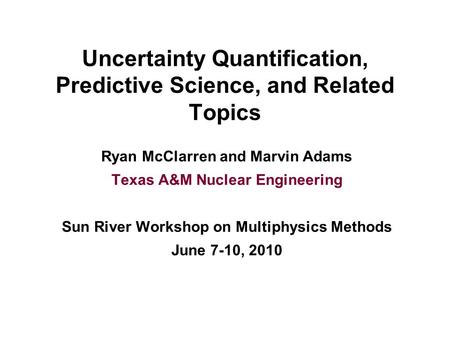 Uncertainty Quantification, Predictive Science, and Related Topics Ryan McClarren and Marvin Adams Texas A&M Nuclear Engineering Sun River Workshop on.