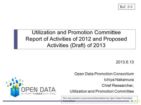 2013.6.13 Open Data Promotion Consortium Ichiya Nakamura Chief Researcher, Utilization and Promotion Committee Report of Activities of 2012 and Proposed.