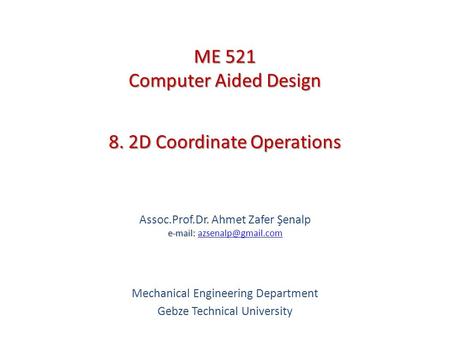 8. 2D Coordinate Operations   Assoc.Prof.Dr. Ahmet Zafer Şenalp   Mechanical Engineering Department Gebze.