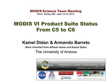 MODIS Science Team Meeting Silver Spring, MD - April 15-16, 2013 MODIS VI Product Suite Status From C5 to C6 Kamel Didan & Armando Barreto Work inherited.