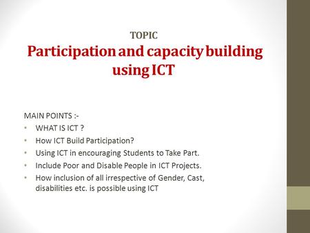 TOPIC Participation and capacity building using ICT MAIN POINTS :- WHAT IS ICT ? How ICT Build Participation? Using ICT in encouraging Students to Take.