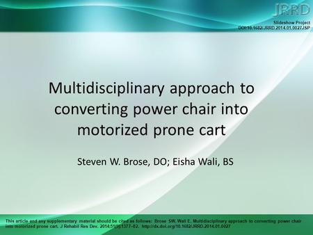 This article and any supplementary material should be cited as follows: Brose SW, Wali E. Multidisciplinary approach to converting power chair into motorized.