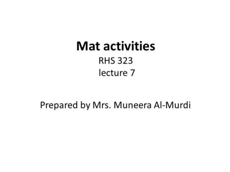 Mat activities RHS 323 lecture 7 Prepared by Mrs. Muneera Al-Murdi.