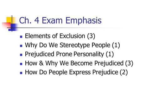 Ch. 4 Exam Emphasis Elements of Exclusion (3) Why Do We Stereotype People (1) Prejudiced Prone Personality (1) How & Why We Become Prejudiced (3) How Do.
